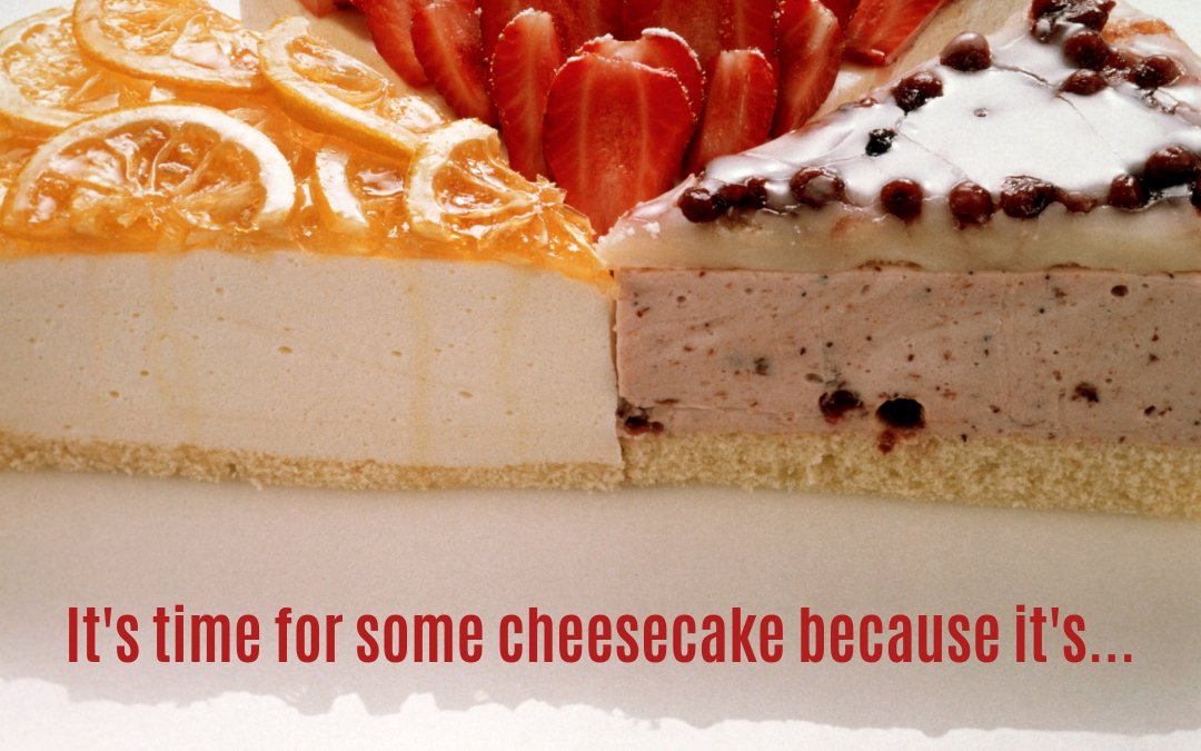 It’s Time For Some Cheesecake! (July 30)