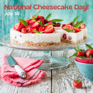 National Cheesecake Day 2022! (July 30)