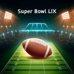 Super Bowl LIX! (Feb. 9)